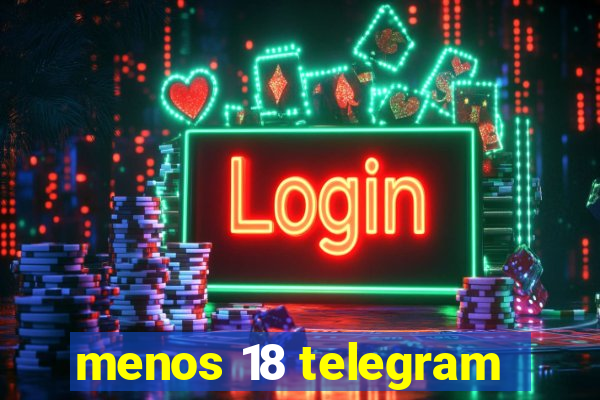 menos 18 telegram